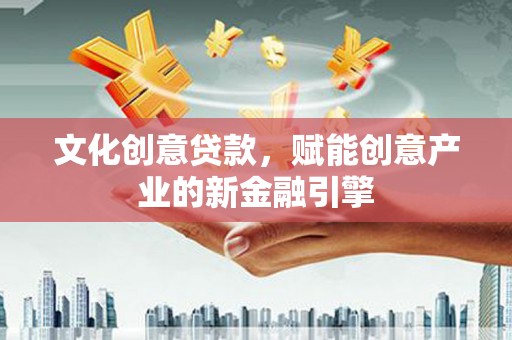沈河文化创意贷款，赋能创意产业的新金融引擎