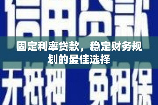 沈河固定利率贷款，稳定财务规划的最佳选择