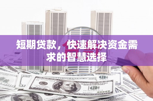 沈河短期贷款，快速解决资金需求的智慧选择