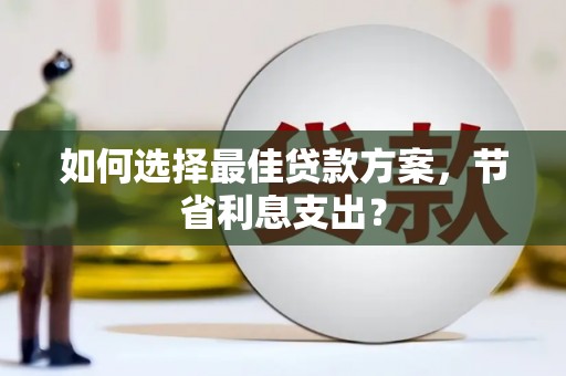沈河如何选择最佳贷款方案，节省利息支出？