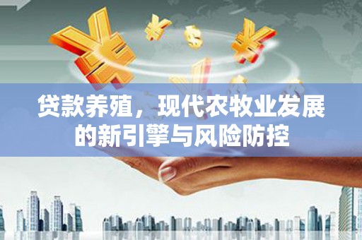 沈河贷款养殖，现代农牧业发展的新引擎与风险防控
