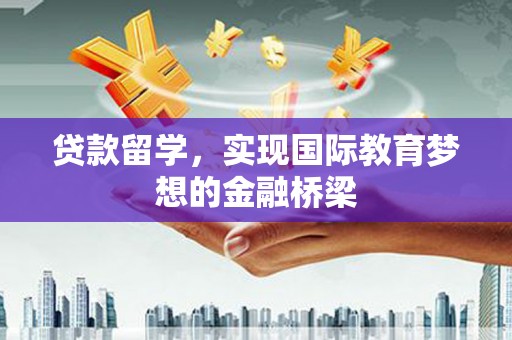 沈河贷款留学，实现国际教育梦想的金融桥梁