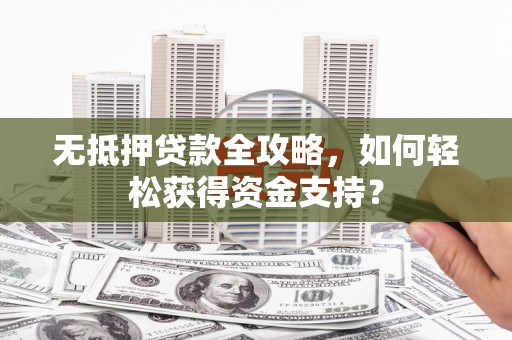 沈河无抵押贷款全攻略，如何轻松获得资金支持？