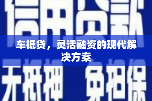 沈河车抵贷，灵活融资的现代解决方案