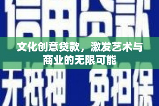 沈河文化创意贷款，激发艺术与商业的无限可能