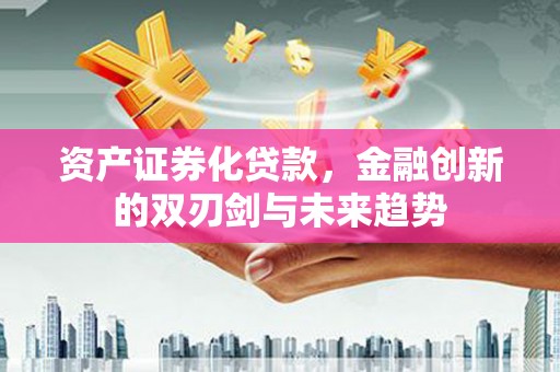 沈河资产证券化贷款，金融创新的双刃剑与未来趋势