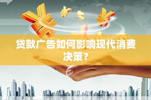 沈河贷款广告如何影响现代消费决策？
