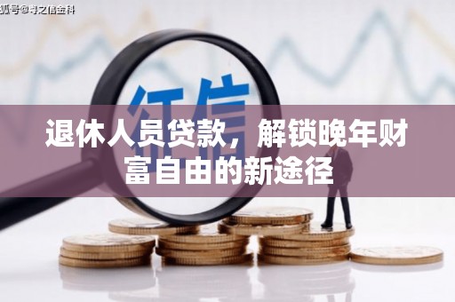 沈河退休人员贷款，解锁晚年财富自由的新途径