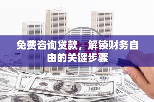 沈河免费咨询贷款，解锁财务自由的关键步骤
