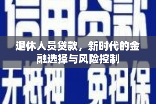 沈河退休人员贷款，新时代的金融选择与风险控制