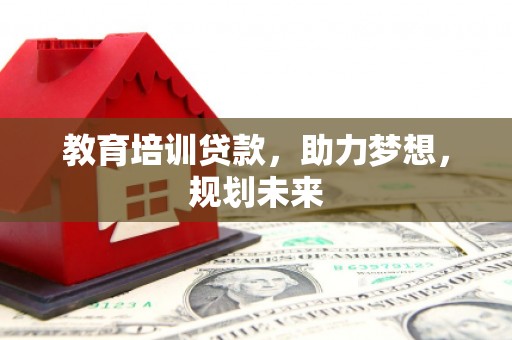 沈河教育培训贷款，助力梦想，规划未来