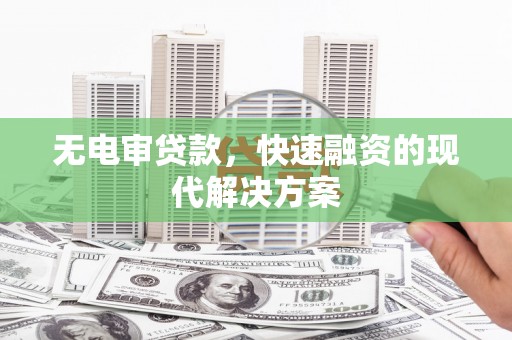 沈河无电审贷款，快速融资的现代解决方案