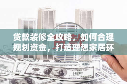 沈河贷款装修全攻略，如何合理规划资金，打造理想家居环境