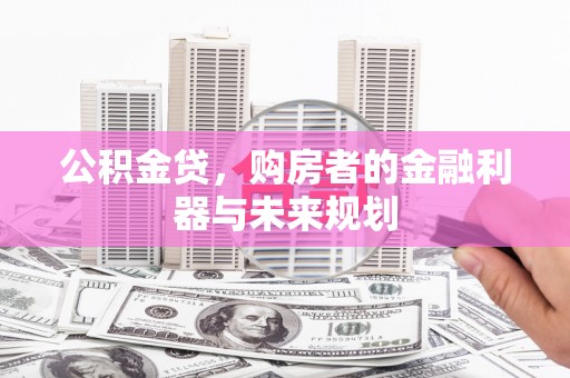 沈河公积金贷，购房者的金融利器与未来规划