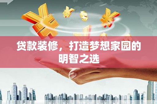 沈河贷款装修，打造梦想家园的明智之选