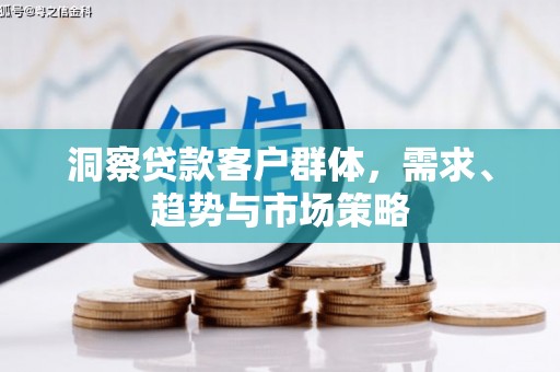 沈河洞察贷款客户群体，需求、趋势与市场策略
