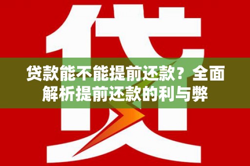 沈河贷款能不能提前还款？全面解析提前还款的利与弊