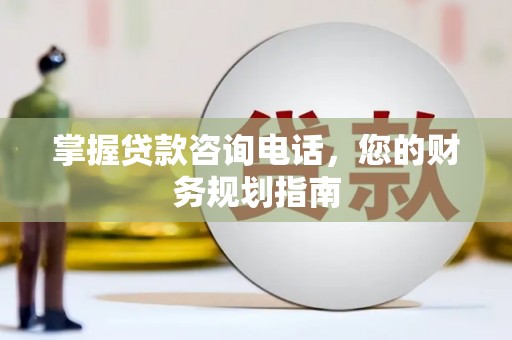 沈河掌握贷款咨询电话，您的财务规划指南