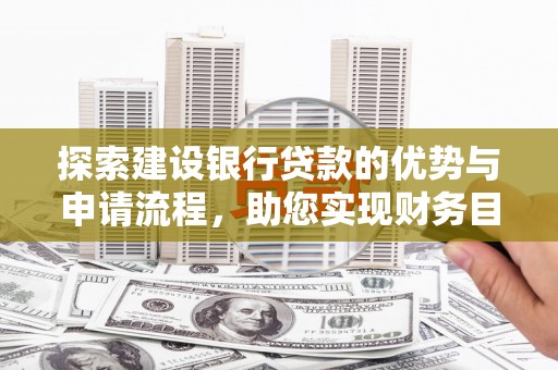 沈河探索建设银行贷款的优势与申请流程，助您实现财务目标