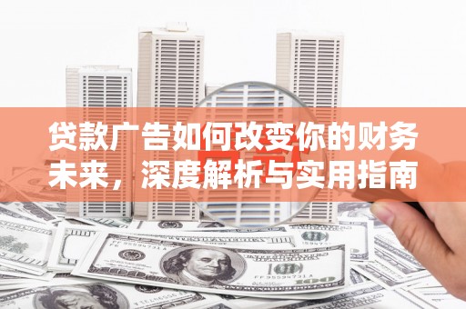 沈河贷款广告如何改变你的财务未来，深度解析与实用指南