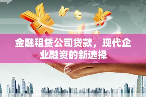 沈河金融租赁公司贷款，现代企业融资的新选择