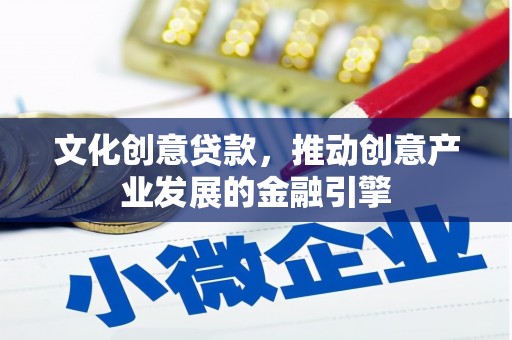 沈河文化创意贷款，推动创意产业发展的金融引擎