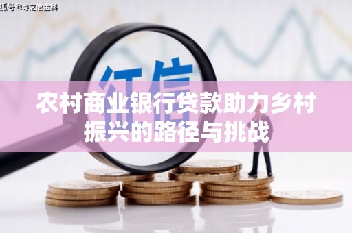 沈河农村商业银行贷款助力乡村振兴的路径与挑战