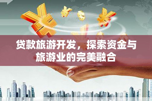 沈河贷款旅游开发，探索资金与旅游业的完美融合