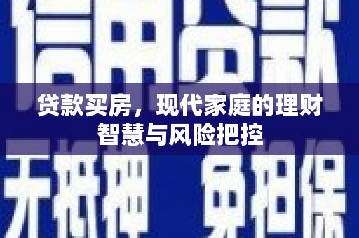 沈河贷款买房，现代家庭的理财智慧与风险把控