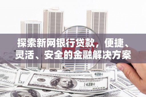 沈河探索新网银行贷款，便捷、灵活、安全的金融解决方案