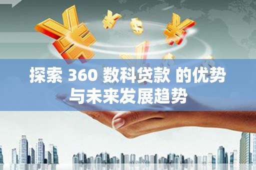 沈河探索 360 数科贷款 的优势与未来发展趋势