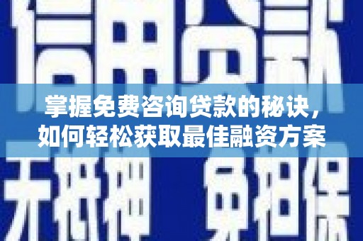 沈河掌握免费咨询贷款的秘诀，如何轻松获取最佳融资方案