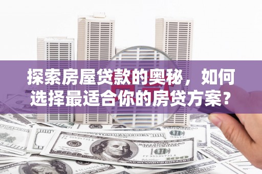 沈河探索房屋贷款的奥秘，如何选择最适合你的房贷方案？