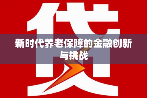 沈河新时代养老保障的金融创新与挑战