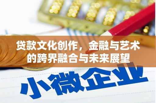 沈河贷款文化创作，金融与艺术的跨界融合与未来展望