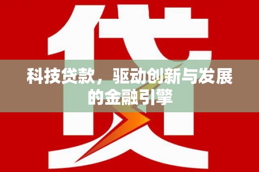 沈河科技贷款，驱动创新与发展的金融引擎