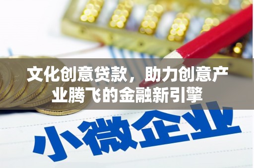 沈河文化创意贷款，助力创意产业腾飞的金融新引擎