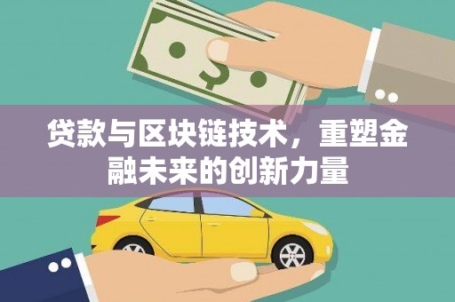 沈河贷款与区块链技术，重塑金融未来的创新力量