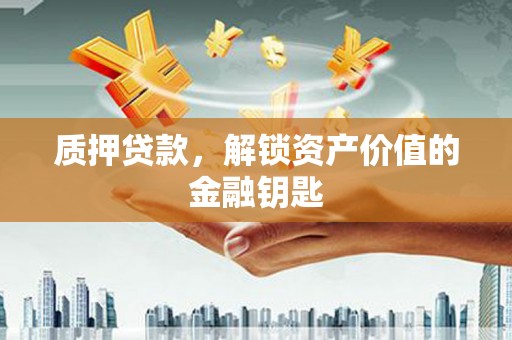 沈河质押贷款，解锁资产价值的金融钥匙