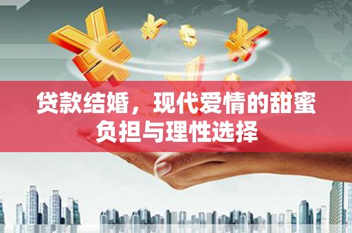 沈河贷款结婚，现代爱情的甜蜜负担与理性选择