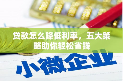 沈河贷款怎么降低利率，五大策略助你轻松省钱