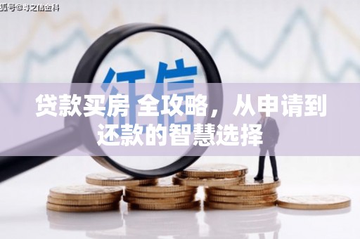 沈河贷款买房 全攻略，从申请到还款的智慧选择