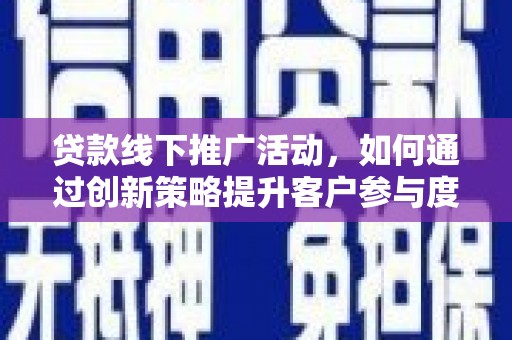 沈河贷款线下推广活动，如何通过创新策略提升客户参与度