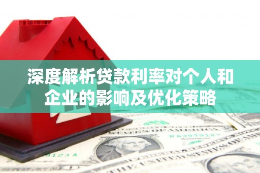 沈河深度解析贷款利率对个人和企业的影响及优化策略