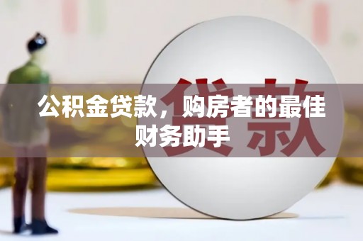 沈河公积金贷款，购房者的最佳财务助手