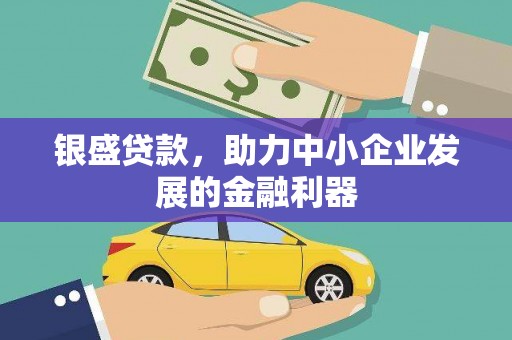 沈河银盛贷款，助力中小企业发展的金融利器