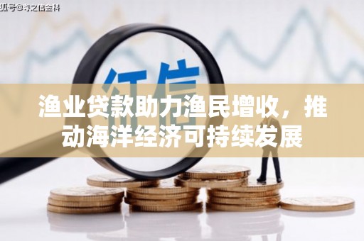 沈河渔业贷款助力渔民增收，推动海洋经济可持续发展