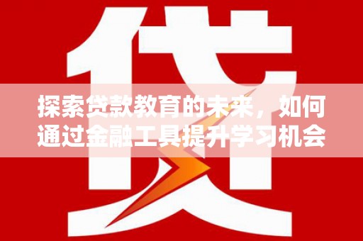 沈河探索贷款教育的未来，如何通过金融工具提升学习机会