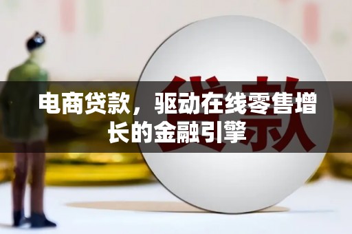 沈河电商贷款，驱动在线零售增长的金融引擎