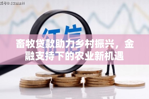 沈河畜牧贷款助力乡村振兴，金融支持下的农业新机遇